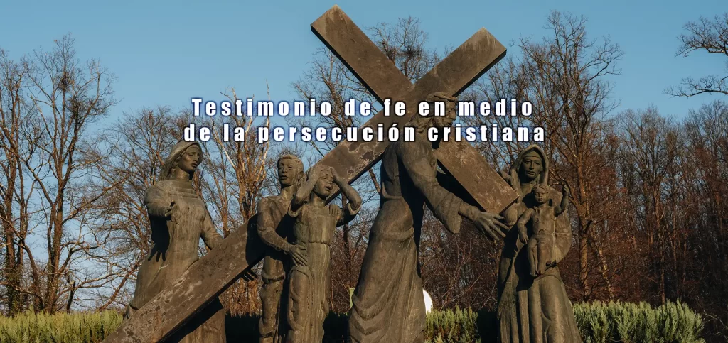 Testimonio de fe en medio de la persecución cristiana